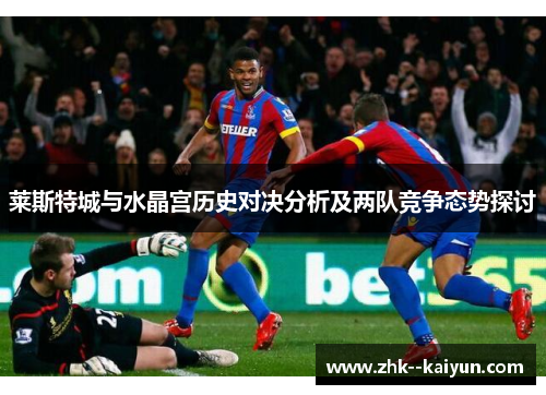莱斯特城与水晶宫历史对决分析及两队竞争态势探讨