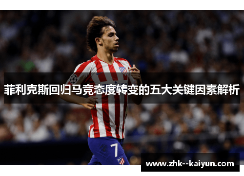 菲利克斯回归马竞态度转变的五大关键因素解析