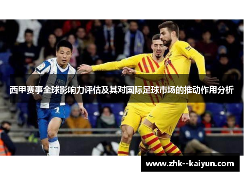 西甲赛事全球影响力评估及其对国际足球市场的推动作用分析