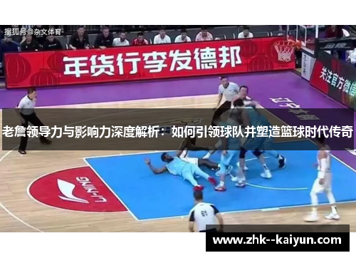 老詹领导力与影响力深度解析：如何引领球队并塑造篮球时代传奇