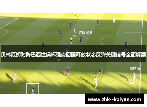 贝林厄姆对阵巴西世俱杯强势回暖释放状态反弹关键信号全面解读