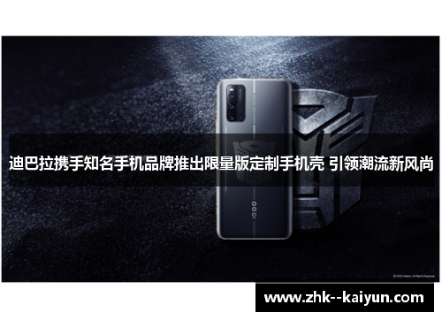 迪巴拉携手知名手机品牌推出限量版定制手机壳 引领潮流新风尚