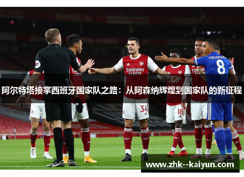 阿尔特塔接掌西班牙国家队之路：从阿森纳辉煌到国家队的新征程