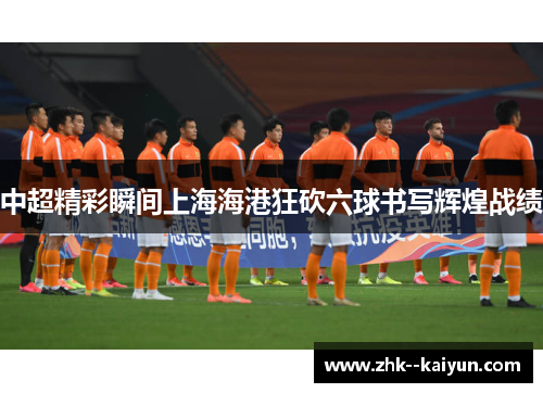 中超精彩瞬间上海海港狂砍六球书写辉煌战绩