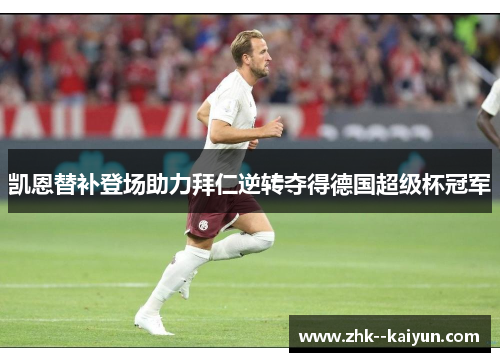 凯恩替补登场助力拜仁逆转夺得德国超级杯冠军