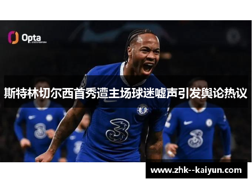 斯特林切尔西首秀遭主场球迷嘘声引发舆论热议