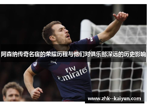 阿森纳传奇名宿的荣耀历程与他们对俱乐部深远的历史影响
