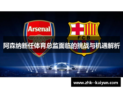 阿森纳新任体育总监面临的挑战与机遇解析
