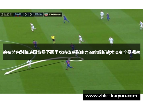 德布劳内对阵法国背景下西甲攻防体系影响力深度解析战术演变全景观察