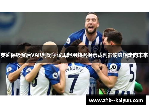 英超保级赛后VAR判罚争议再起用数据揭示裁判影响真相走向未来