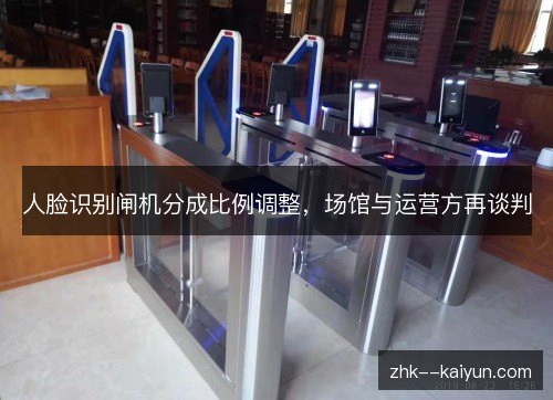 人脸识别闸机分成比例调整，场馆与运营方再谈判