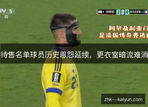 待售名单球员历史恩怨延续，更衣室暗流难消